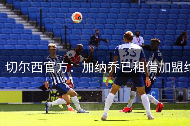 切尔西官方：加纳乔已租借加盟维拉，含强制买断条款