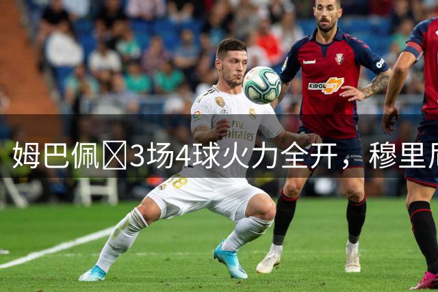 姆巴佩​3场4球火力全开，穆里尼奥：金球奖该是他的