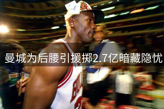 曼城为后腰引援掷2.7亿暗藏隐忧 瓜迪奥拉新赛季如何解难题