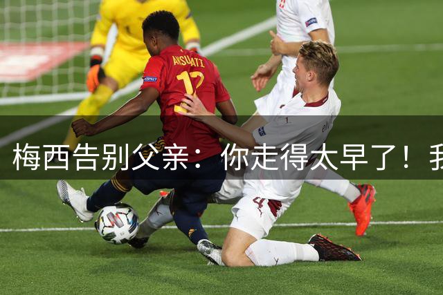 梅西告别父亲：你走得太早了！我想进决赛等你来看！