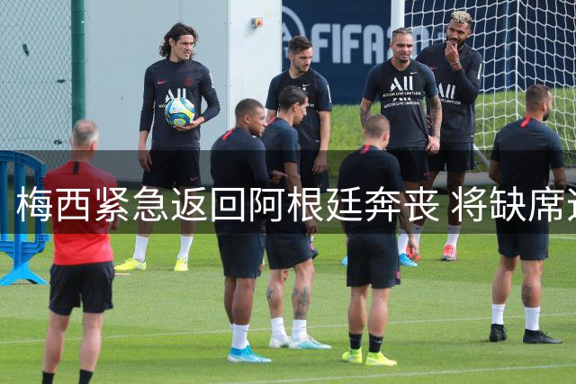 梅西紧急返回阿根廷奔丧 将缺席迈阿密国际关键战