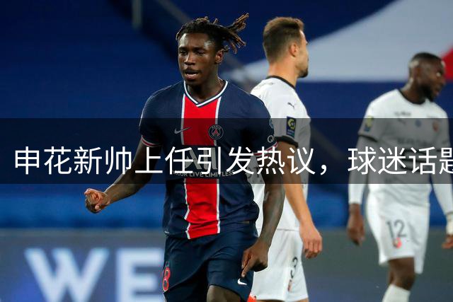 申花新帅上任引发热议，球迷话题不断
