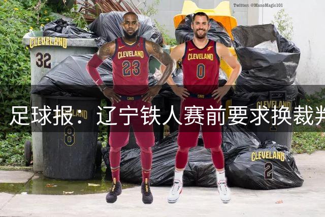 足球报：辽宁铁人赛前要求换裁判被罚可能性不小，足协非常不满