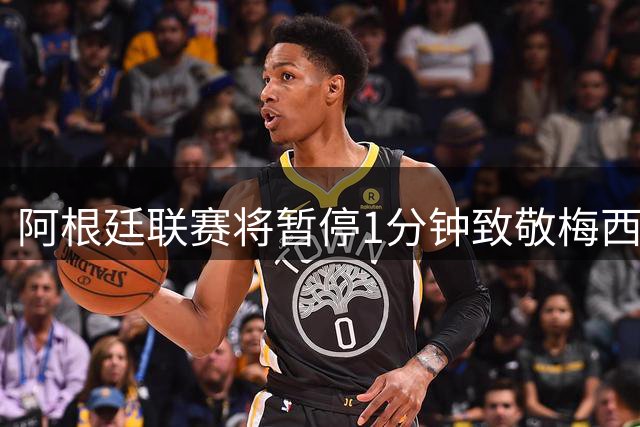 阿根廷联赛将暂停1分钟致敬梅西