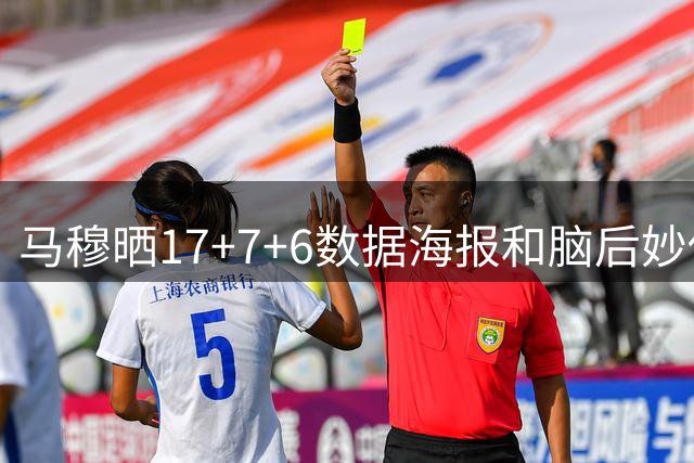 马穆晒17+7+6数据海报和脑后妙传视频：这传球有点东西