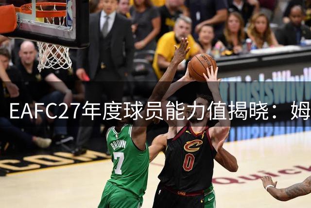EAFC27年度球员能力值揭晓：姆巴佩哈兰德领跑 梅西跻身前十