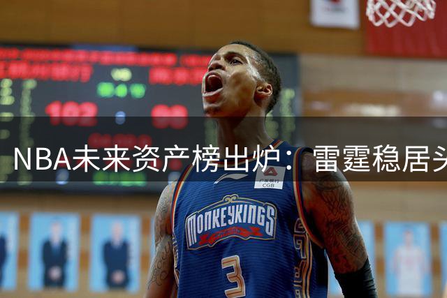 NBA未来资产榜出炉：雷霆稳居头名 湖人跌至倒数第四